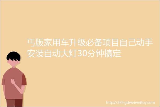 丐版家用车升级必备项目自己动手安装自动大灯30分钟搞定